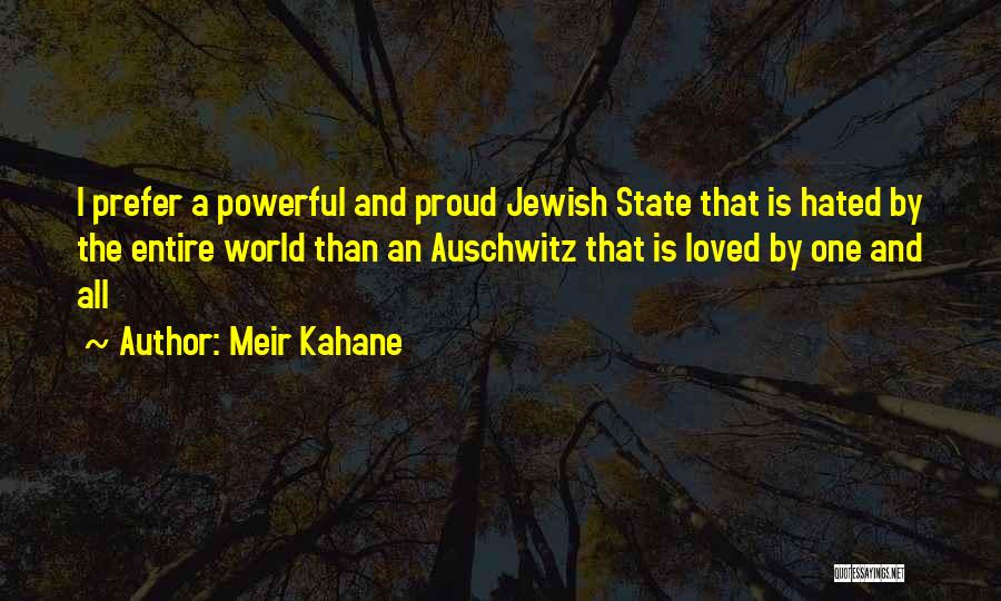 Meir Kahane Quotes: I Prefer A Powerful And Proud Jewish State That Is Hated By The Entire World Than An Auschwitz That Is