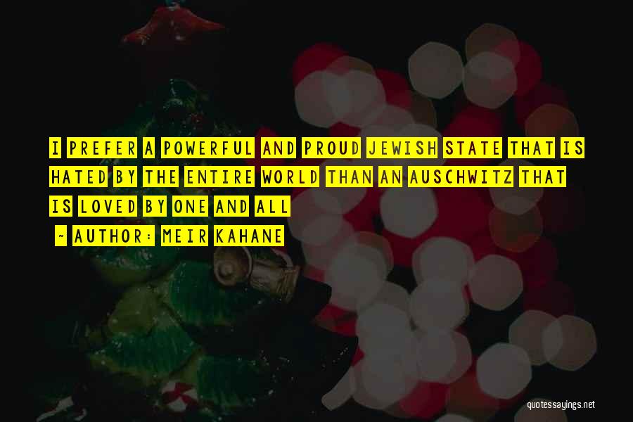 Meir Kahane Quotes: I Prefer A Powerful And Proud Jewish State That Is Hated By The Entire World Than An Auschwitz That Is