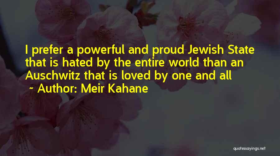 Meir Kahane Quotes: I Prefer A Powerful And Proud Jewish State That Is Hated By The Entire World Than An Auschwitz That Is