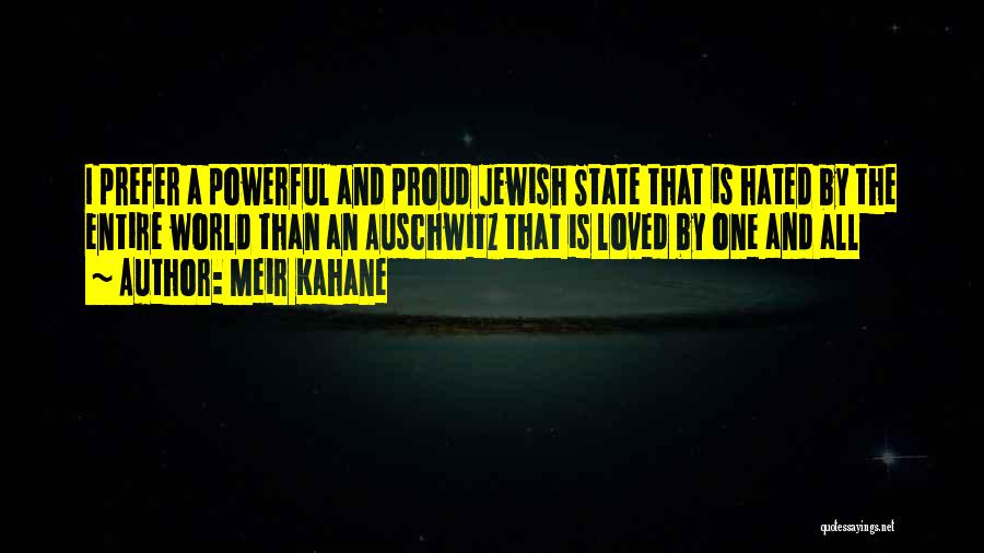 Meir Kahane Quotes: I Prefer A Powerful And Proud Jewish State That Is Hated By The Entire World Than An Auschwitz That Is