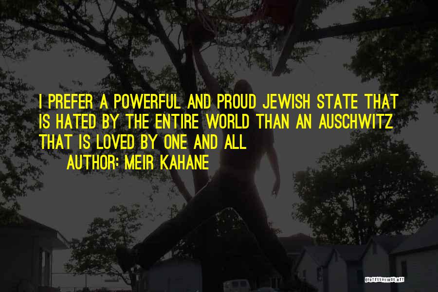 Meir Kahane Quotes: I Prefer A Powerful And Proud Jewish State That Is Hated By The Entire World Than An Auschwitz That Is