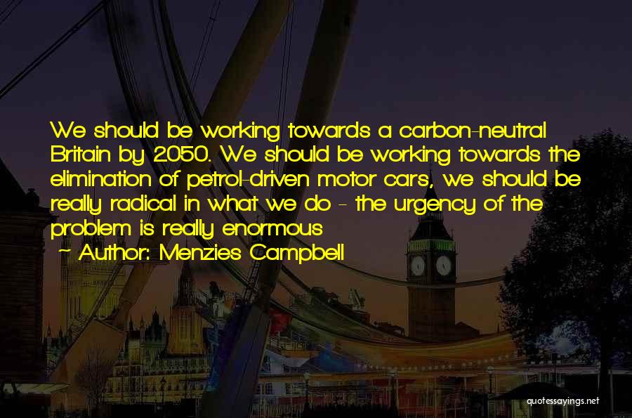 Menzies Campbell Quotes: We Should Be Working Towards A Carbon-neutral Britain By 2050. We Should Be Working Towards The Elimination Of Petrol-driven Motor