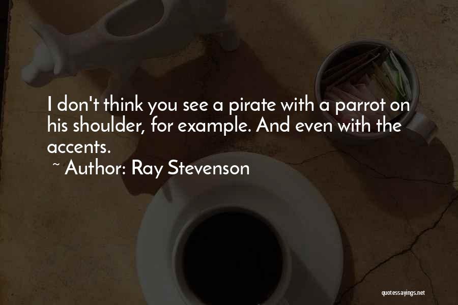 Ray Stevenson Quotes: I Don't Think You See A Pirate With A Parrot On His Shoulder, For Example. And Even With The Accents.