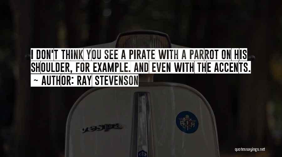 Ray Stevenson Quotes: I Don't Think You See A Pirate With A Parrot On His Shoulder, For Example. And Even With The Accents.