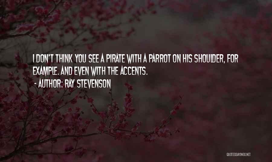 Ray Stevenson Quotes: I Don't Think You See A Pirate With A Parrot On His Shoulder, For Example. And Even With The Accents.