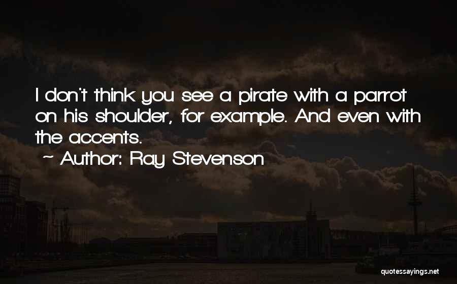 Ray Stevenson Quotes: I Don't Think You See A Pirate With A Parrot On His Shoulder, For Example. And Even With The Accents.