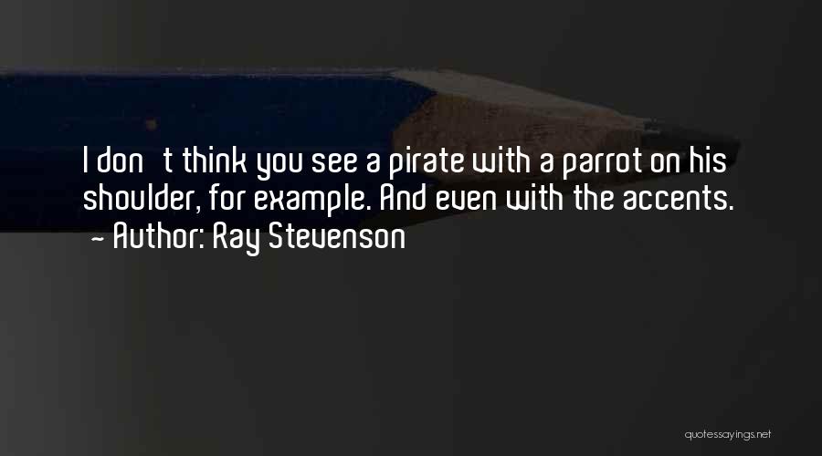 Ray Stevenson Quotes: I Don't Think You See A Pirate With A Parrot On His Shoulder, For Example. And Even With The Accents.