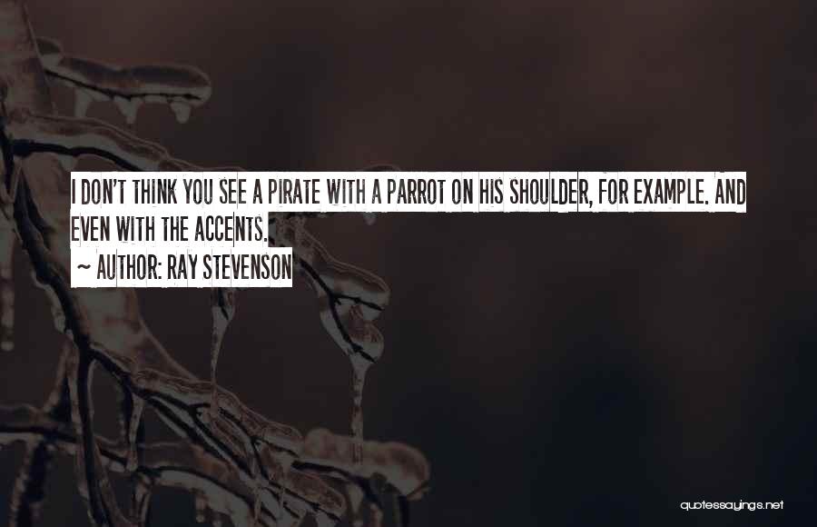 Ray Stevenson Quotes: I Don't Think You See A Pirate With A Parrot On His Shoulder, For Example. And Even With The Accents.