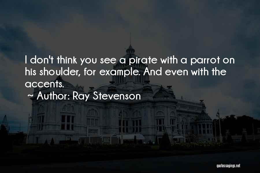 Ray Stevenson Quotes: I Don't Think You See A Pirate With A Parrot On His Shoulder, For Example. And Even With The Accents.