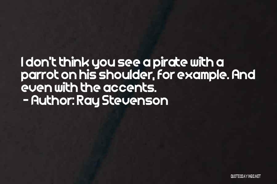 Ray Stevenson Quotes: I Don't Think You See A Pirate With A Parrot On His Shoulder, For Example. And Even With The Accents.