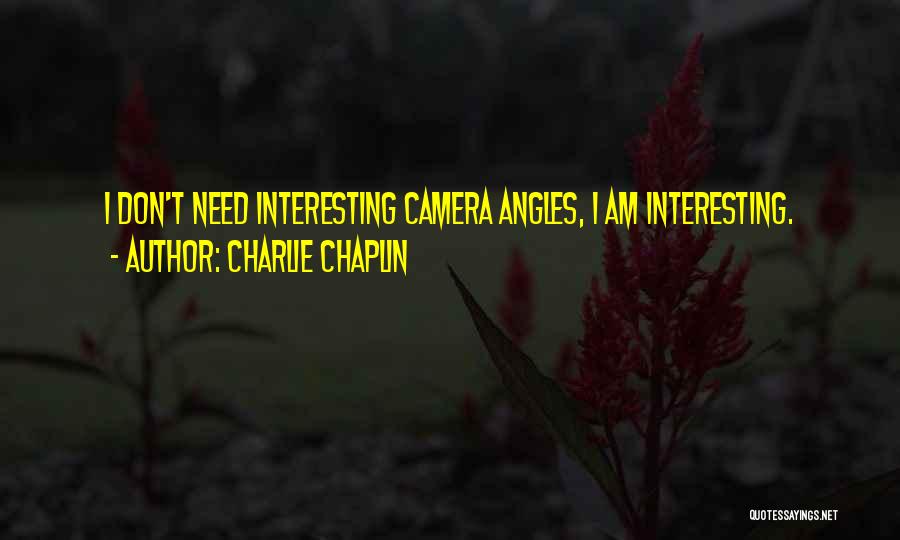 Charlie Chaplin Quotes: I Don't Need Interesting Camera Angles, I Am Interesting.