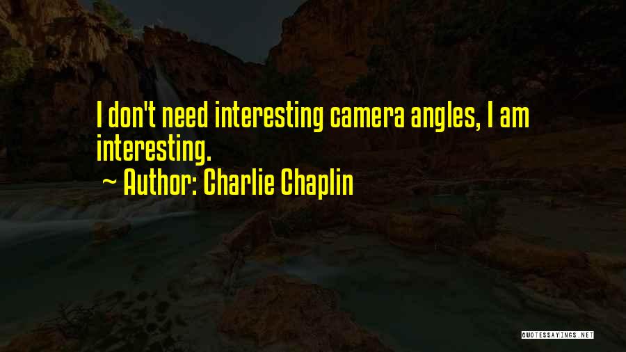 Charlie Chaplin Quotes: I Don't Need Interesting Camera Angles, I Am Interesting.