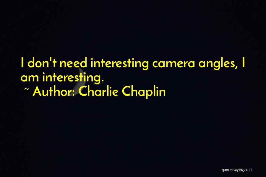 Charlie Chaplin Quotes: I Don't Need Interesting Camera Angles, I Am Interesting.
