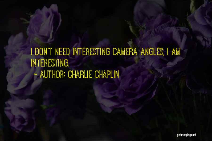 Charlie Chaplin Quotes: I Don't Need Interesting Camera Angles, I Am Interesting.