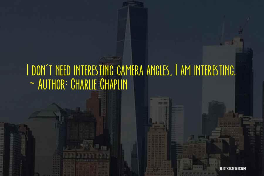 Charlie Chaplin Quotes: I Don't Need Interesting Camera Angles, I Am Interesting.