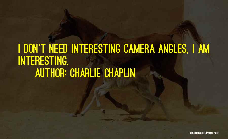 Charlie Chaplin Quotes: I Don't Need Interesting Camera Angles, I Am Interesting.