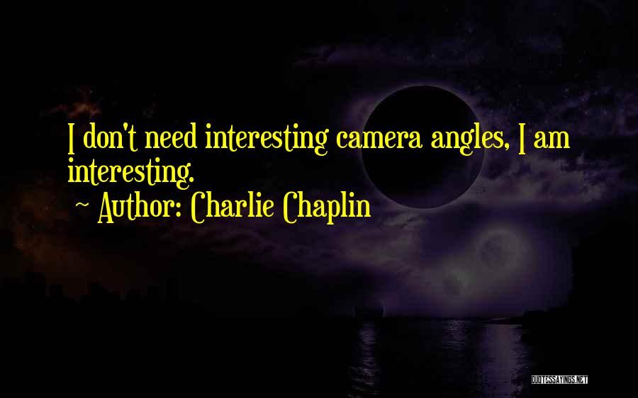 Charlie Chaplin Quotes: I Don't Need Interesting Camera Angles, I Am Interesting.