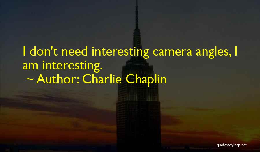 Charlie Chaplin Quotes: I Don't Need Interesting Camera Angles, I Am Interesting.