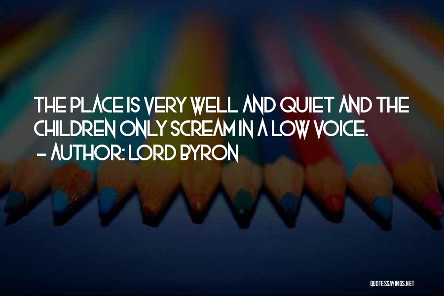 Lord Byron Quotes: The Place Is Very Well And Quiet And The Children Only Scream In A Low Voice.