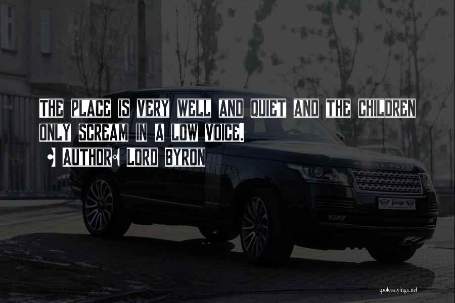 Lord Byron Quotes: The Place Is Very Well And Quiet And The Children Only Scream In A Low Voice.