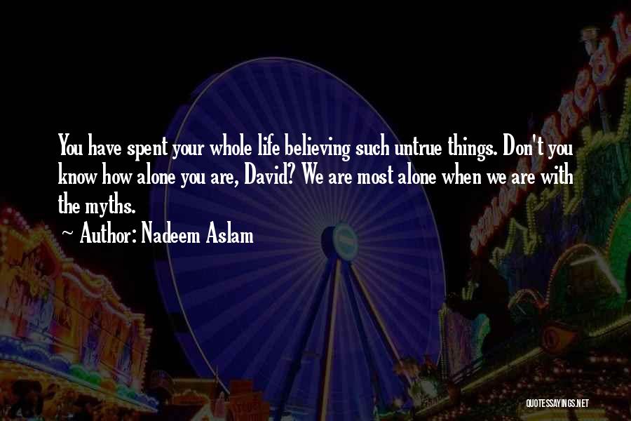 Nadeem Aslam Quotes: You Have Spent Your Whole Life Believing Such Untrue Things. Don't You Know How Alone You Are, David? We Are