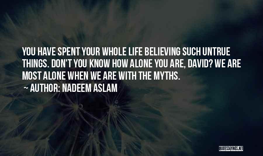 Nadeem Aslam Quotes: You Have Spent Your Whole Life Believing Such Untrue Things. Don't You Know How Alone You Are, David? We Are