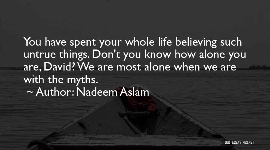 Nadeem Aslam Quotes: You Have Spent Your Whole Life Believing Such Untrue Things. Don't You Know How Alone You Are, David? We Are