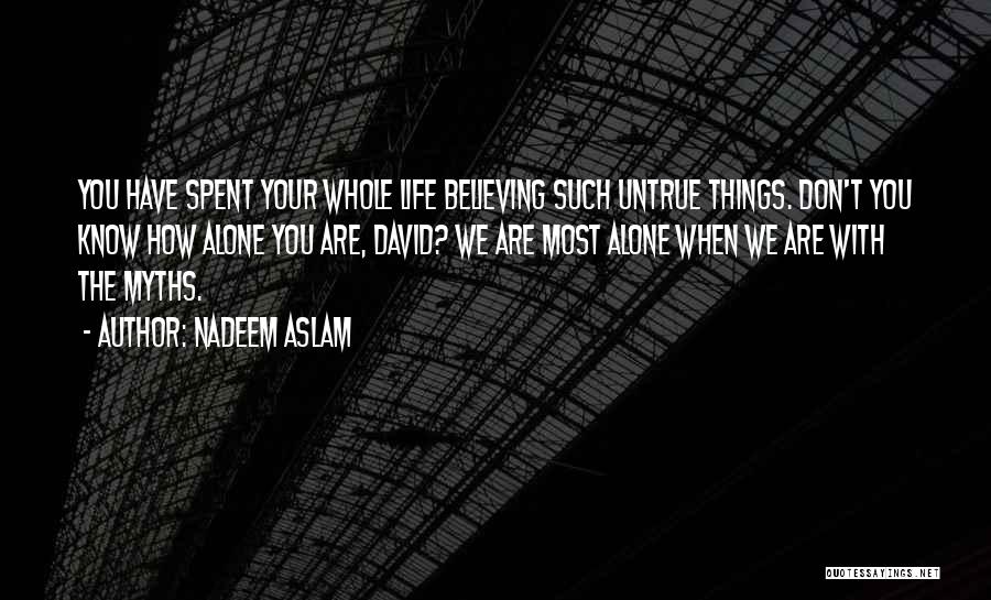 Nadeem Aslam Quotes: You Have Spent Your Whole Life Believing Such Untrue Things. Don't You Know How Alone You Are, David? We Are