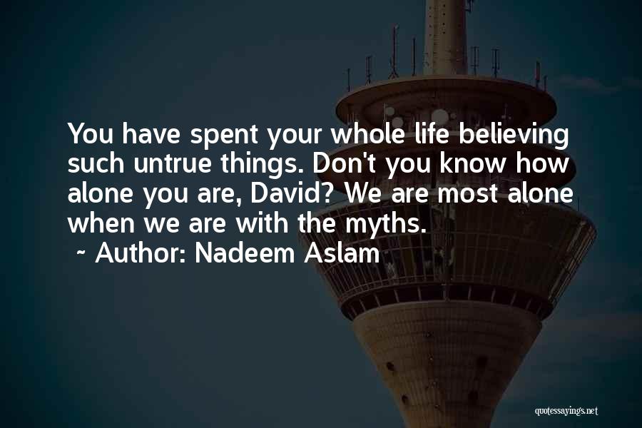 Nadeem Aslam Quotes: You Have Spent Your Whole Life Believing Such Untrue Things. Don't You Know How Alone You Are, David? We Are