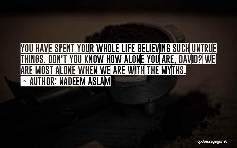 Nadeem Aslam Quotes: You Have Spent Your Whole Life Believing Such Untrue Things. Don't You Know How Alone You Are, David? We Are