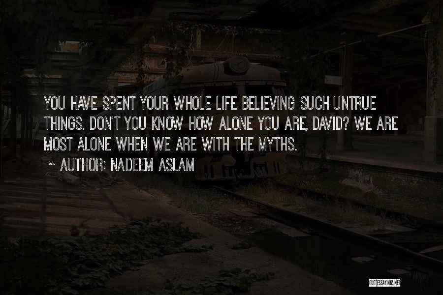 Nadeem Aslam Quotes: You Have Spent Your Whole Life Believing Such Untrue Things. Don't You Know How Alone You Are, David? We Are