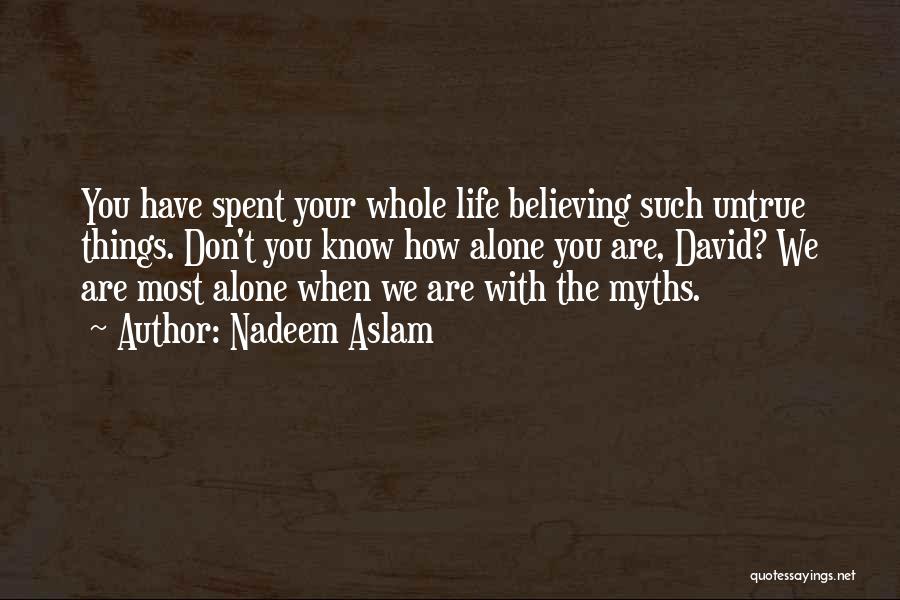 Nadeem Aslam Quotes: You Have Spent Your Whole Life Believing Such Untrue Things. Don't You Know How Alone You Are, David? We Are