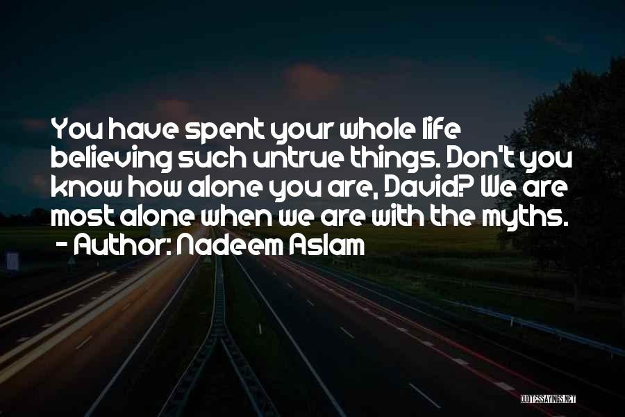 Nadeem Aslam Quotes: You Have Spent Your Whole Life Believing Such Untrue Things. Don't You Know How Alone You Are, David? We Are