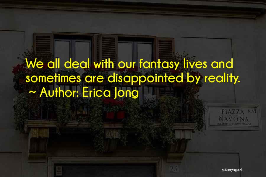 Erica Jong Quotes: We All Deal With Our Fantasy Lives And Sometimes Are Disappointed By Reality.
