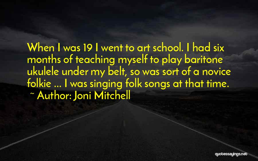 Joni Mitchell Quotes: When I Was 19 I Went To Art School. I Had Six Months Of Teaching Myself To Play Baritone Ukulele