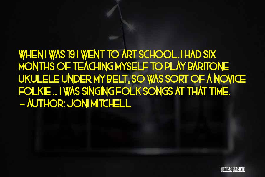 Joni Mitchell Quotes: When I Was 19 I Went To Art School. I Had Six Months Of Teaching Myself To Play Baritone Ukulele