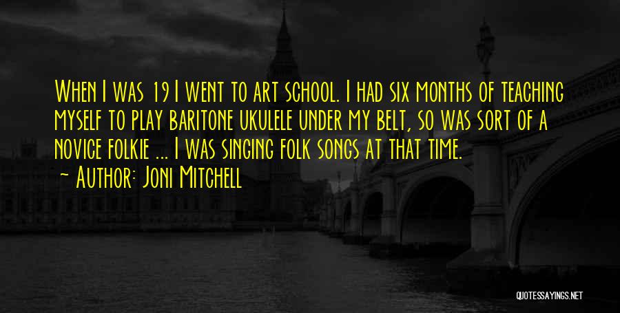 Joni Mitchell Quotes: When I Was 19 I Went To Art School. I Had Six Months Of Teaching Myself To Play Baritone Ukulele