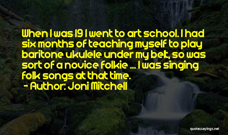 Joni Mitchell Quotes: When I Was 19 I Went To Art School. I Had Six Months Of Teaching Myself To Play Baritone Ukulele