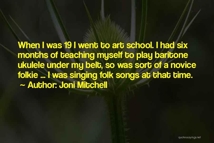 Joni Mitchell Quotes: When I Was 19 I Went To Art School. I Had Six Months Of Teaching Myself To Play Baritone Ukulele