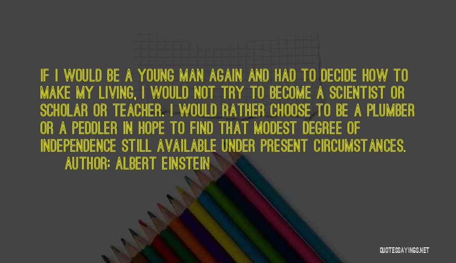 Albert Einstein Quotes: If I Would Be A Young Man Again And Had To Decide How To Make My Living, I Would Not