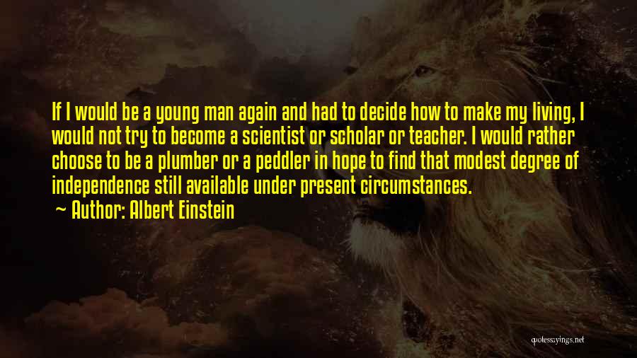 Albert Einstein Quotes: If I Would Be A Young Man Again And Had To Decide How To Make My Living, I Would Not