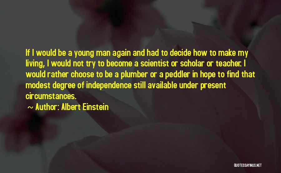 Albert Einstein Quotes: If I Would Be A Young Man Again And Had To Decide How To Make My Living, I Would Not