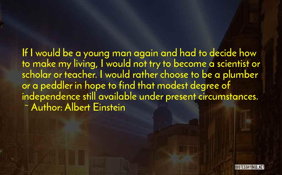 Albert Einstein Quotes: If I Would Be A Young Man Again And Had To Decide How To Make My Living, I Would Not
