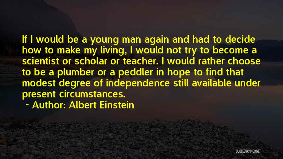Albert Einstein Quotes: If I Would Be A Young Man Again And Had To Decide How To Make My Living, I Would Not