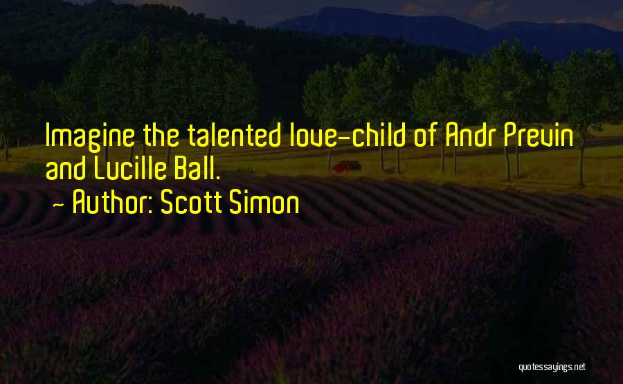 Scott Simon Quotes: Imagine The Talented Love-child Of Andr Previn And Lucille Ball.