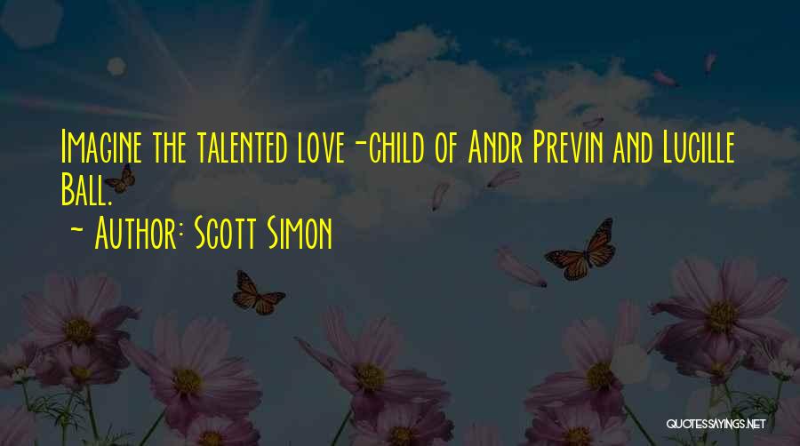 Scott Simon Quotes: Imagine The Talented Love-child Of Andr Previn And Lucille Ball.