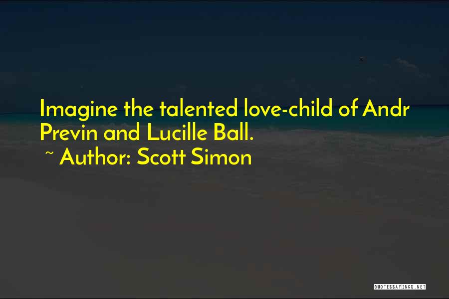 Scott Simon Quotes: Imagine The Talented Love-child Of Andr Previn And Lucille Ball.