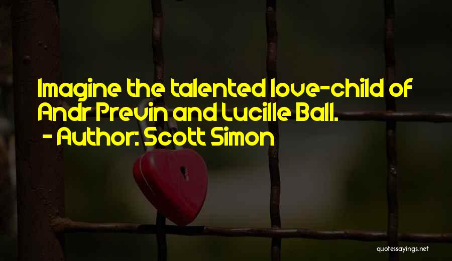 Scott Simon Quotes: Imagine The Talented Love-child Of Andr Previn And Lucille Ball.