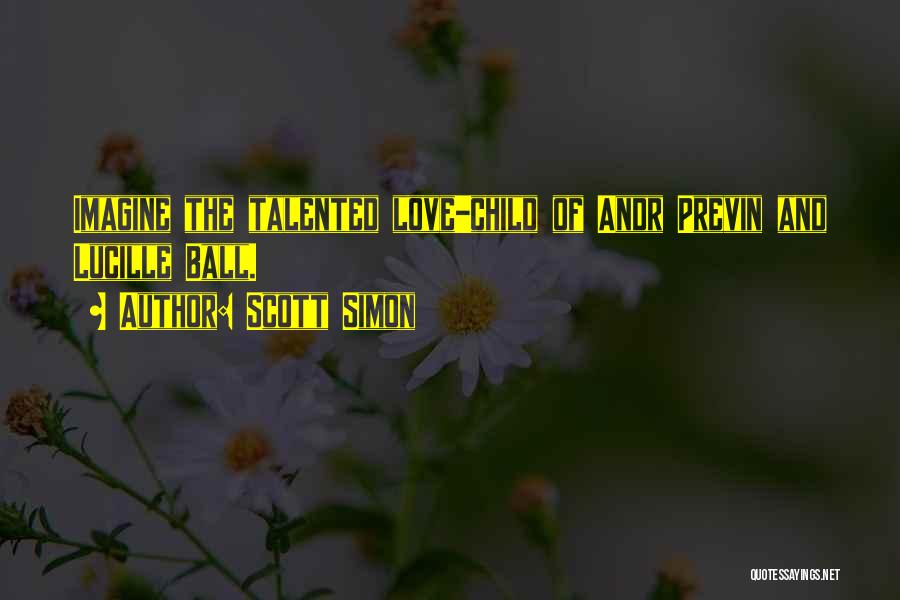 Scott Simon Quotes: Imagine The Talented Love-child Of Andr Previn And Lucille Ball.