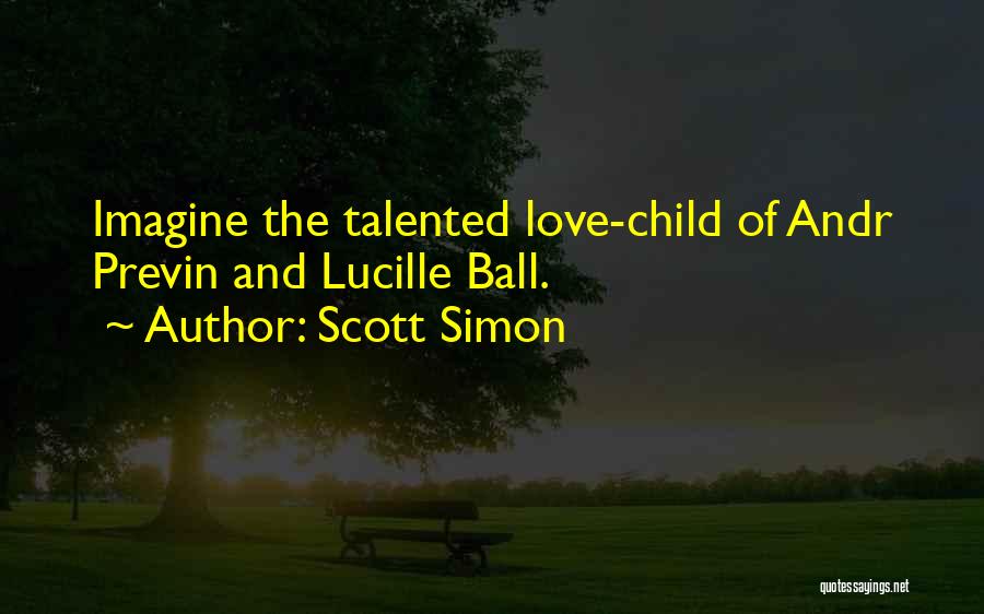 Scott Simon Quotes: Imagine The Talented Love-child Of Andr Previn And Lucille Ball.